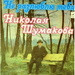 Пластинка Николай Шумаков Не разлюблю тебя. Песни на стихи Н.Шумакова